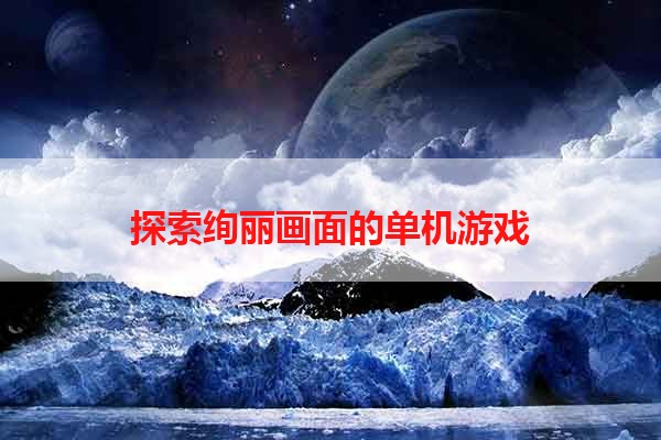 探索绚丽画面的单机游戏