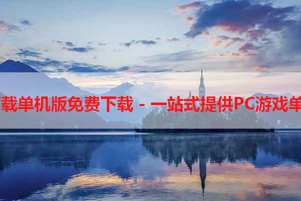 PC游戏下载单机版免费下载 - 一站式提供PC游戏单机版下载