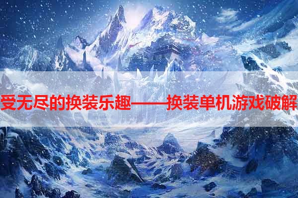 享受无尽的换装乐趣——换装单机游戏破解版