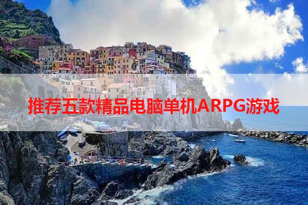 推荐五款精品电脑单机ARPG游戏