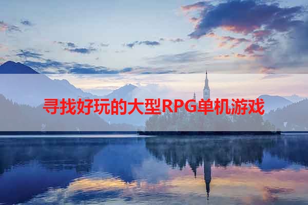 寻找好玩的大型RPG单机游戏