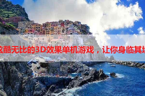 炫酷无比的3D效果单机游戏，让你身临其境