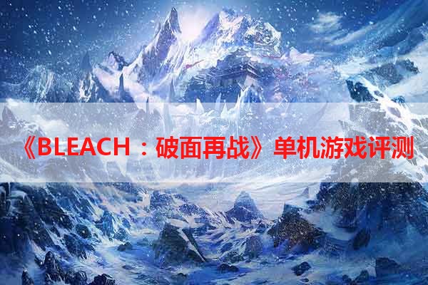 《BLEACH：破面再战》单机游戏评测