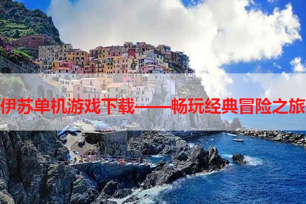 伊苏单机游戏下载——畅玩经典冒险之旅