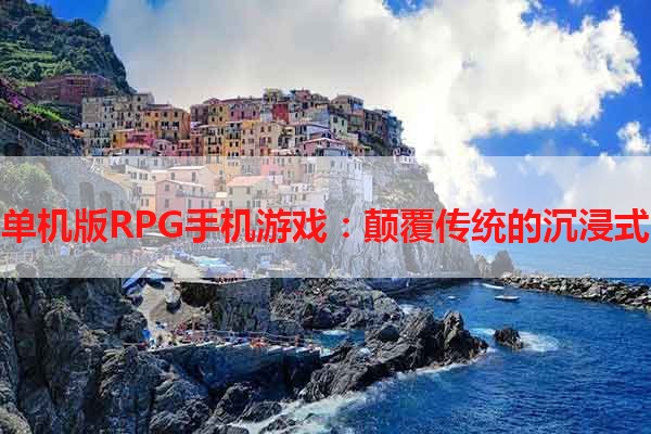 探秘单机版RPG手机游戏：颠覆传统的沉浸式冒险