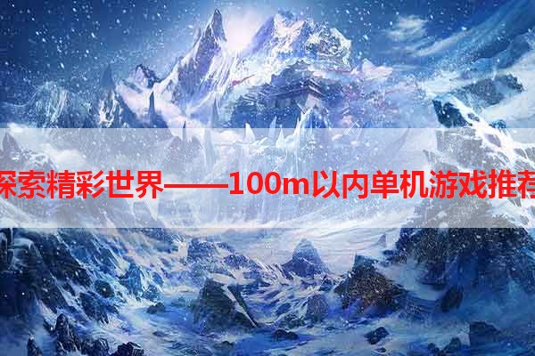 探索精彩世界——100m以内单机游戏推荐