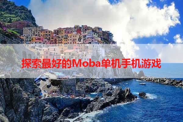 探索最好的Moba单机手机游戏