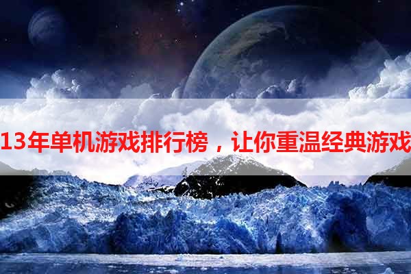 13年单机游戏排行榜，让你重温经典游戏