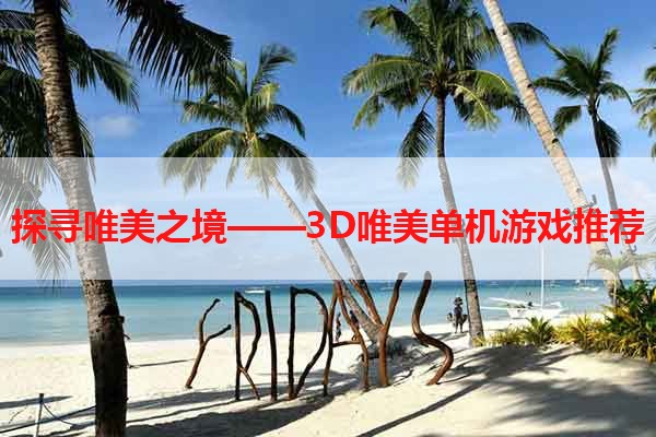 探寻唯美之境——3D唯美单机游戏推荐