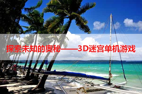 探索未知的奥秘——3D迷宫单机游戏