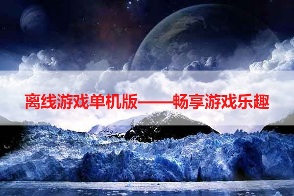 离线游戏单机版——畅享游戏乐趣