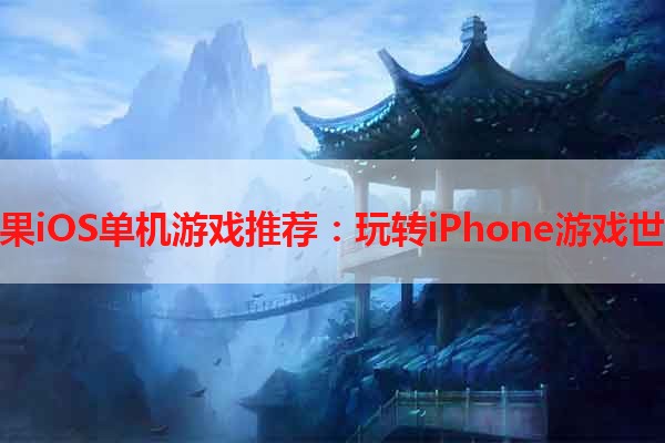 苹果iOS单机游戏推荐：玩转iPhone游戏世界