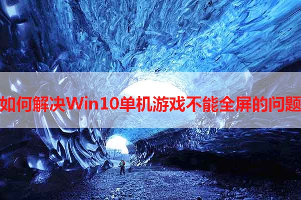 如何解决Win10单机游戏不能全屏的问题