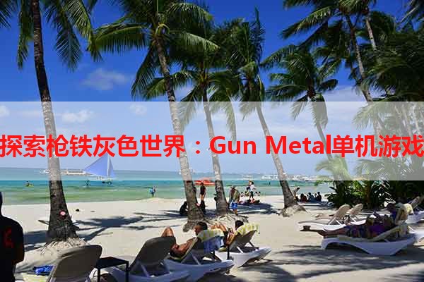 探索枪铁灰色世界：Gun Metal单机游戏