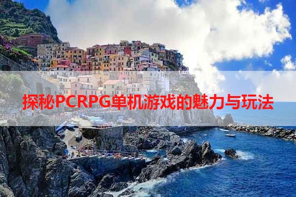 探秘PCRPG单机游戏的魅力与玩法