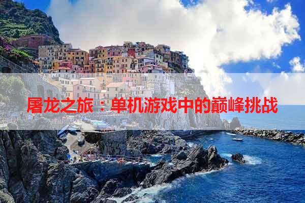 屠龙之旅：单机游戏中的巅峰挑战