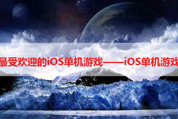 探索最受欢迎的iOS单机游戏——iOS单机游戏论坛