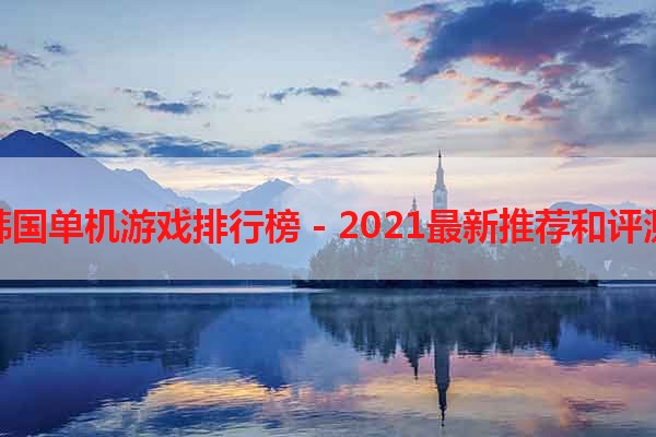 韩国单机游戏排行榜 - 2021最新推荐和评测