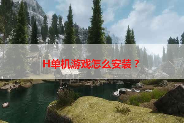 H单机游戏怎么安装？