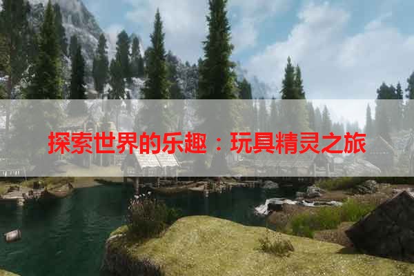 探索世界的乐趣：玩具精灵之旅