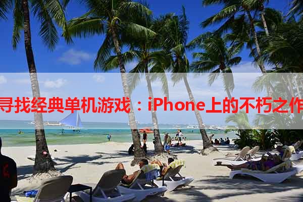 寻找经典单机游戏：iPhone上的不朽之作