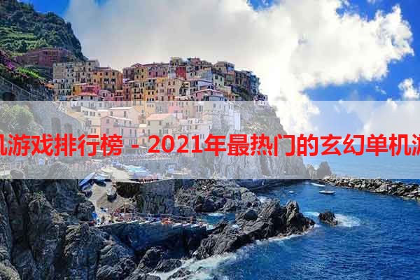 玄幻单机游戏排行榜 - 2021年最热门的玄幻单机游戏推荐