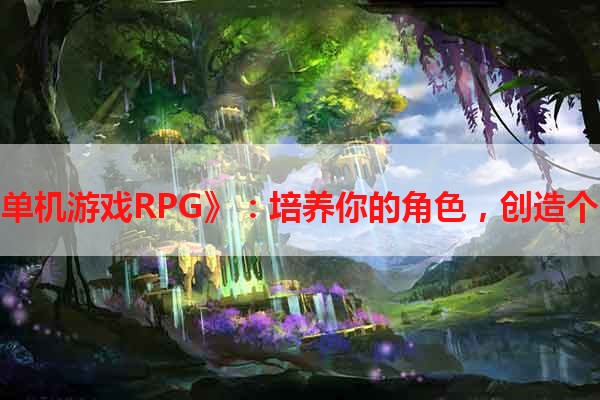 《养成单机游戏RPG》：培养你的角色，创造个人传奇