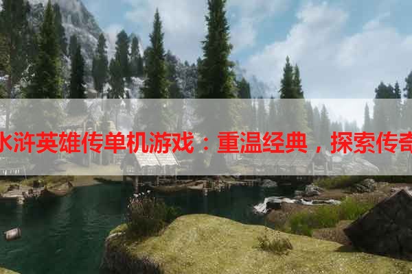 水浒英雄传单机游戏：重温经典，探索传奇