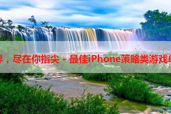 探索世界，尽在你指尖 - 最佳iPhone策略类游戏单机推荐