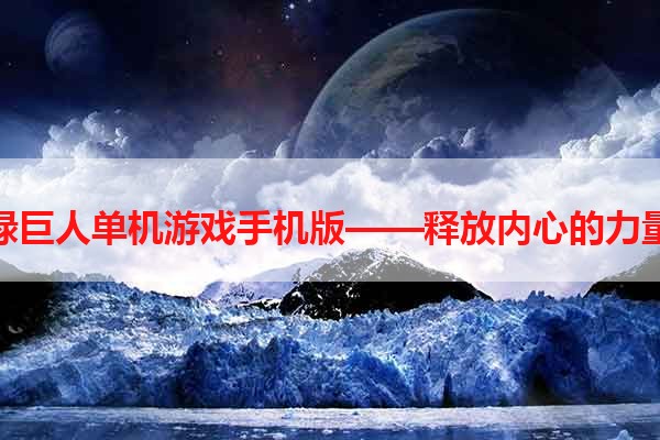 绿巨人单机游戏手机版——释放内心的力量