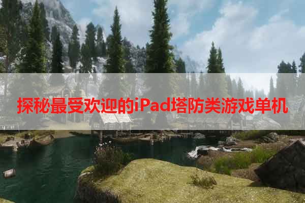 探秘最受欢迎的iPad塔防类游戏单机