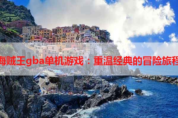 海贼王gba单机游戏：重温经典的冒险旅程