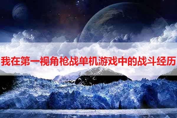 我在第一视角枪战单机游戏中的战斗经历