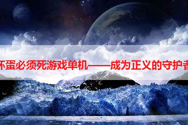 坏蛋必须死游戏单机——成为正义的守护者