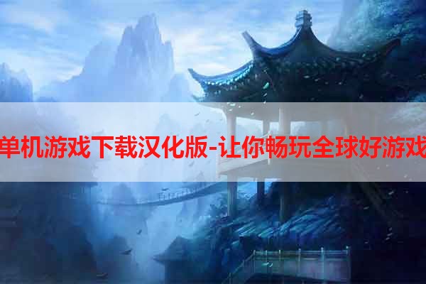 单机游戏下载汉化版-让你畅玩全球好游戏