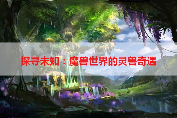 探寻未知：魔兽世界的灵兽奇遇