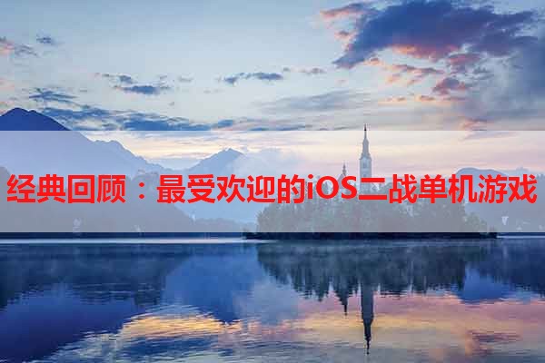 经典回顾：最受欢迎的iOS二战单机游戏