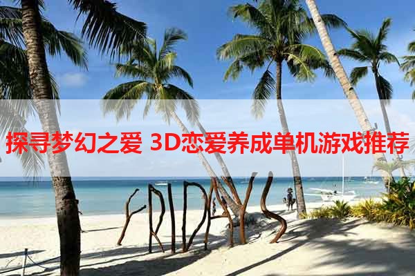 探寻梦幻之爱 3D恋爱养成单机游戏推荐