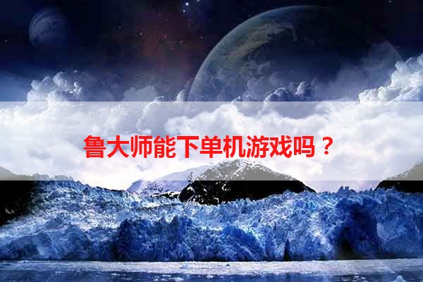 鲁大师能下单机游戏吗？