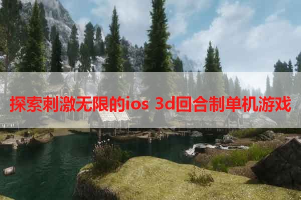 探索刺激无限的ios 3d回合制单机游戏