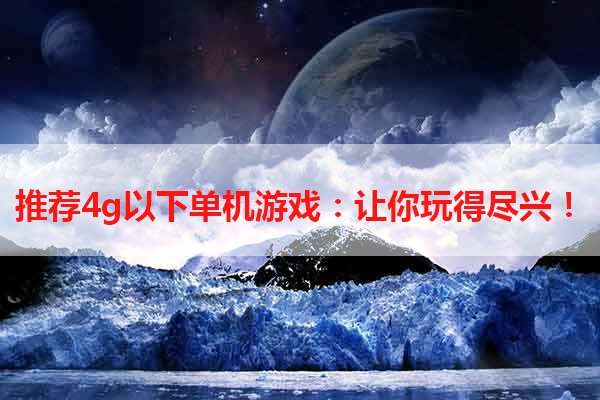 推荐4g以下单机游戏：让你玩得尽兴！