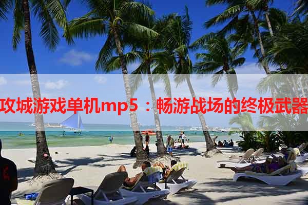 攻城游戏单机mp5：畅游战场的终极武器