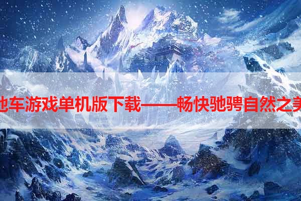 山地车游戏单机版下载——畅快驰骋自然之美！