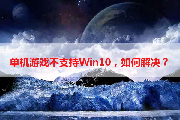 单机游戏不支持Win10，如何解决？