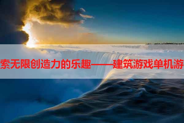 探索无限创造力的乐趣——建筑游戏单机游戏