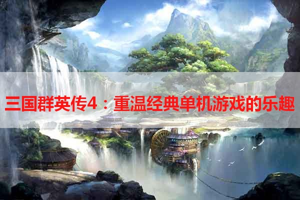 三国群英传4：重温经典单机游戏的乐趣