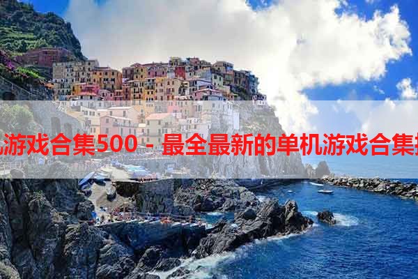 单机游戏合集500 - 最全最新的单机游戏合集推荐