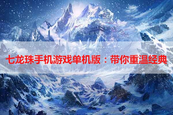 七龙珠手机游戏单机版：带你重温经典