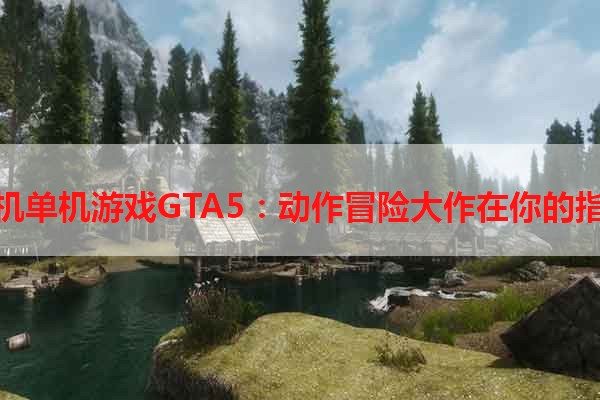 手机单机游戏GTA5：动作冒险大作在你的指尖