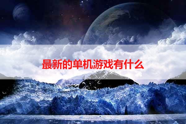 最新的单机游戏有什么